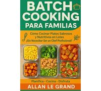 BATCH COOKING PARA FAMILIAS: Cómo Cocinar Platos Sabrosos y Nutritivos en Lotes ¡Sin Necesitar Ser un Chef Profesional!