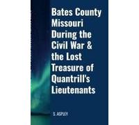 Bates County Missouri During The Civil War & The Lost Treasure Of Quantrill's Lieutenants