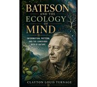 Bateson and the Ecology of Mind: Information, Pattern, and the Conscious Web of Nature