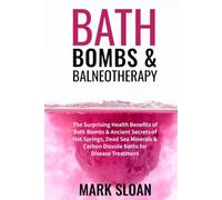 Bath Bombs & Balneotherapy: The Surprising Health Benefits of Bath Bombs and Ancient Secrets of Hot Springs, Dead Sea Minerals and CO2 Baths for Beautiful Skin, Increased Energy, and Weight Loss