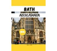 BATH REISEFÜHRER 2025: Entdecken Sie römische Bäder, Jane Austen, versteckte Schätze, Tagesausflüge, Reiserouten und Unterkünfte