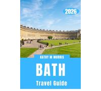 BATH TRAVEL GUIDE 2026: Your Essential Companion to Roman History, Georgian Architecture, Scenic Walks, Local Food, Hidden Gems, Day Trips, and Practical Tips for an Unforgettable Visit