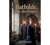Bathilde, reine des Francs: Le récit poignant d'une reine franque confrontée aux intrigues de cour et aux dilemmes de son coeur, par Julie Candeille.