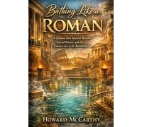 BATHING LIKE A ROMAN: A Journey into Ancient Rituals, Sacred Waters, and the Timeless Art of the Roman Spa