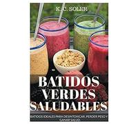 Batidos Verdes Saludables: Batidos Ideales Para Desintoxicar, Perder Peso Y Ganar Salud