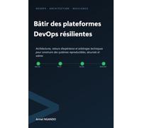 Bâtir des plateformes DevOps résilientes: Architectures, retours d'expérience et arbitrages techniques pour construire des systèmes reproductibles, sécurisés et sobres