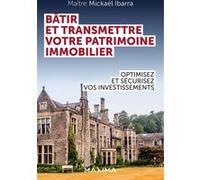 Bâtir et transmettre votre patrimoine immobilier Mickael Ibarra (Auteur)