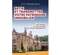 Bâtir et transmettre votre patrimoine immobilier: Optimisez et sécurisez vos investissements