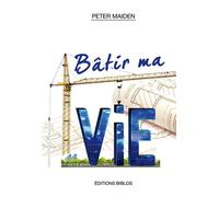Bâtir ma vie - Peter Maiden - Biblos - broché - Essai