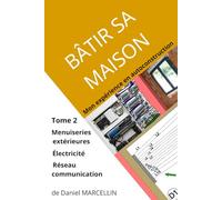 BÂTIR SA MAISON Mon expérience en auto-construction - Tome 2: Menuiseries, Électricité & Réseau de Communication