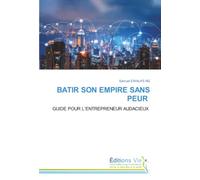 BATIR SON EMPIRE SANS PEUR: GUIDE POUR L’ENTREPRENEUR AUDACIEUX