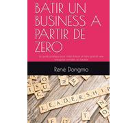 BATIR UN BUSINESS A PARTIR DE ZERO: Le guide pratique pour créer, lancer et faire grandir une entreprise rentable et durable