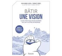 Bâtir une vision - Guide pratique pour donner un cap à votre entreprise - Nouvelle édition revue et augmentée