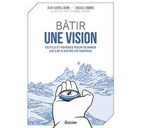 Bâtir une vision - Outils et repères pour donner un cap à votre entreprise: Outils et repères pour donner un cap à votre entreprise