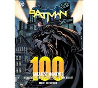 Batman 100 Greatest Moments: Highlights from the History of the Dark Knight