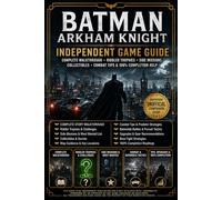 Batman Arkham Knight: Independent Game Guide Complete Walkthrough, Riddler Trophies, Side Missions, Collectibles, Combat Tips & 100% Completion Help