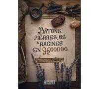 Bâtons, Pierres, Os Et Racines En Hoodoo - Conseils, Recettes Et Méthodes Pour S'exercer À L'art Du Rootwork