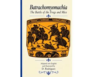 Batrachomyomachia: The Battle of the Frogs and Mice: An Ancient Greek Mock-Epic Traditionally Attributed to Homer, with Verse and Prose Adaptations, Original Greek Text, and Hand-Drawn Illustrations