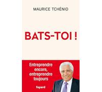 Bats-toi !: Entreprendre encore, entreprendre toujours