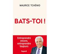 Bats-toi ! Entreprendre encore, entreprendre toujours - Maurice Tchénio - Fayard - broché - Témoignage