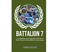 Battalion 7: A Compelling Story About The Civil War In Sierra Leone And The Difficult Road To Peace.