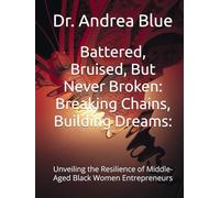 Battered, Bruised, But Never Broken: Breaking Chains, Building Dreams:: Unveiling the Resilience of Middle-Aged Black Women Entrepreneurs