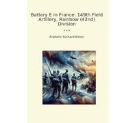 Battery E in France: 149th Field Artillery, Rainbow (42nd) Division (Classic Books)