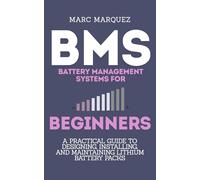 Battery Management Systems for Beginners: A Practical Guide to Designing, Installing, and Maintaining Lithium Battery Packs for E-Bikes, Solar Storage, and DIY Energy Projects