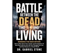 BATTLE BETWEEN THE DEAD AND LIVING: Winning the War Within, How to Rise Above Fear, Doubt, and the Shadows of Your Past to Revive the Life You Thought You Lost and Stay Human in a Numb World