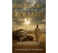 Battle Cry Against Your Goliath: Prophetic Tools to Break the Backbone of Demonic Giants and Spiritual Opposition