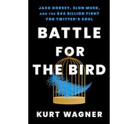 Battle for the Bird: Jack Dorsey, Elon Musk, and the $44 Billion Fight for Twitter's Soul