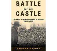 Battle for the Castle: The Myth of Czechoslovakia in Europe, 1914-1948 NEUF