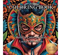 Battle in Color: Mexican Lucha Libre Masks.: Unleash Your Inner Fighter with 50 Bold and Iconic Mask Designs.