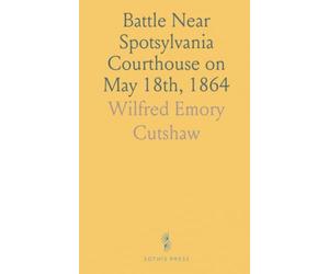 Battle Near Spotsylvania Courthouse on May 18th, 1864: Address Delivered Before R. E. Lee Camp, No; I, C. V., January 20, 1905