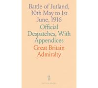 Battle of Jutland, 30th May to 1st June, 1916: Official Despatches, With Appendices