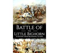 Battle of the Little Bighorn: A History from Beginning to End