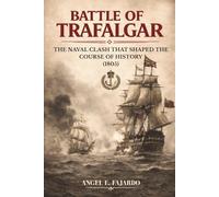 BATTLE OF TRAFALGAR: THE NAVAL CLASH THAT SHAPED THE COURSE OF HISTORY (1805)