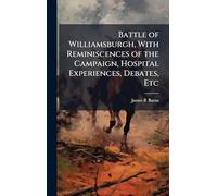 Battle of Williamsburgh, With Reminiscences of the Campaign, Hospital Experiences, Debates, Etc