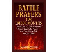 BATTLE PRAYERS FOR EMBER MONTHS: Deliverance Declarations to Secure Your Life, Family, and Finances Before the Year End