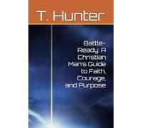 Battle-Ready: A Christian Man’s Guide to Faith, Courage, and Purpose