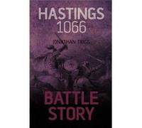 Battle Story: Hastings 1066 Trigg, Mr Jonathan (Auteur)