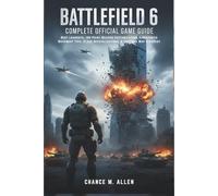 BATTLEFIELD 6: COMPLETE OFFICIAL GAME GUIDE: Best Loadouts, 100-Point Weapon Customization, Kinesthetic Movement Tips, Class Specializations, & Tactical Map Strategy