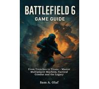 Battlefield 6 Game Guide: From Trenches to Titans - Master Multiplayer Mayhem, Tactical Combat and the Legacy