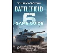 BATTLEFIELD 6 GAME GUIDE: Unleash Your Legend: The Definitive Guide To Dominating Battlefield 6