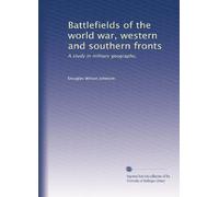 Battlefields of the world war, western and southern fronts: A study in military geography,