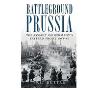 Battleground Prussia: The Assault on Germany's Eastern Front 1944-45