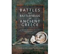 Battles And Battlefields Of Ancient Greece: A Guide To Their History, Topography And Archaeology