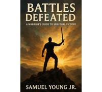 BATTLES DEFEATED: A Warriors Guide to Spiritual Victory