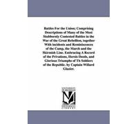 Battles For The Union; Comprising Descriptions Of Many Of The Most Stubbornly Contested Battles In The War Of The Great Rebellion, Together With Incid