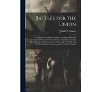 Battles For The Union; Comprising Descriptions Of Many Of The Most Stubbornly Contested Battles In The War Of The Great Rebellion, Together With Incid